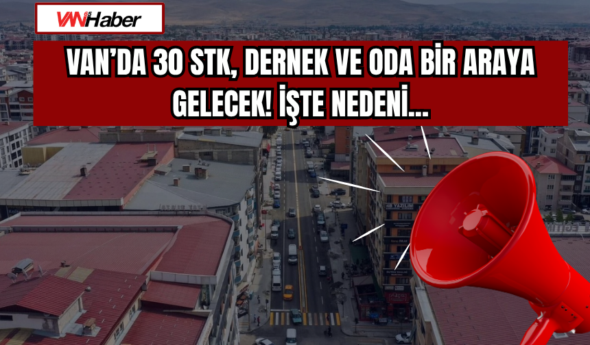 Van’da 30 STK, Dernek ve Oda Bir Araya Gelecek! İşte Nedeni...