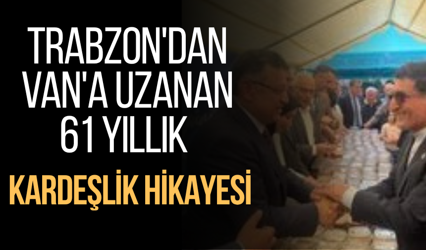 Trabzon'dan Van'a uzanan kardeşlik hikayesi 61. yılında kutlanacak