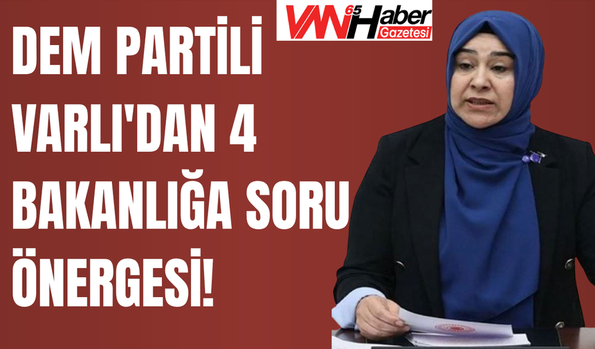 DEM Partili Varlı'dan 4 Bakanlığa Soru Önergesi!
