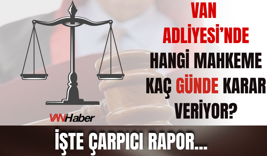 Van Mahkemeleri Dava Süreleri Açıklandı: Hangi Mahkeme Ne Kadar Sürüyor?