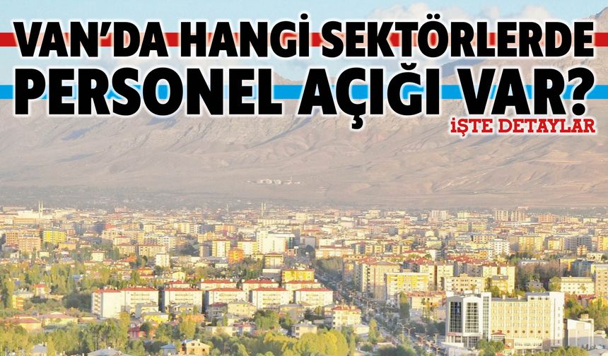 Van’da Hangi Sektörlerde Personel Açığı Var? İşte Detaylar
