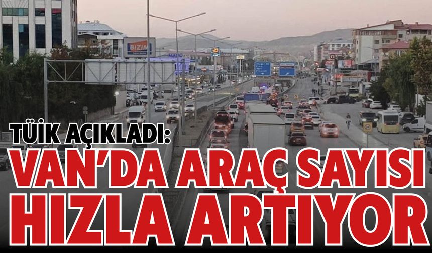 TÜİK açıkladı: Van’da araç sayısı hızla artıyor