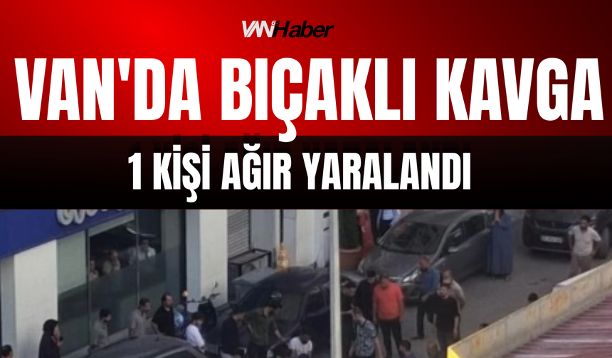 Van'da Bıçaklı Kavga: 1 Kişi Ağır Yaralandı