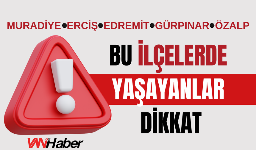 Van’ın O İlçelerinde Yaşayanlar Dikkat!