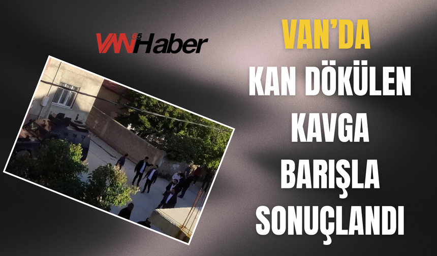 Van’da Kan Dökülen Kavga Barışla Sonuçlandı!