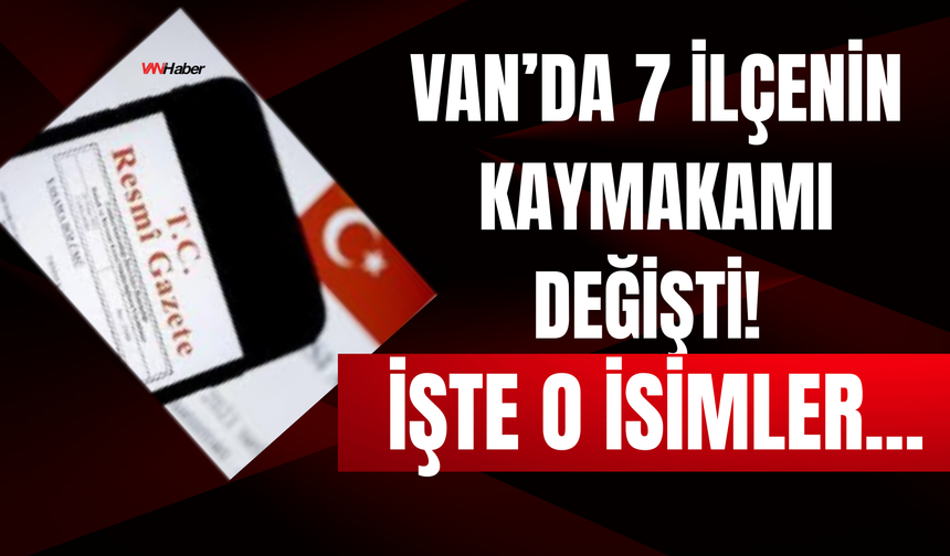 Van’da 7 İlçenin Kaymakamı Değişti! İşte O İlçeler...