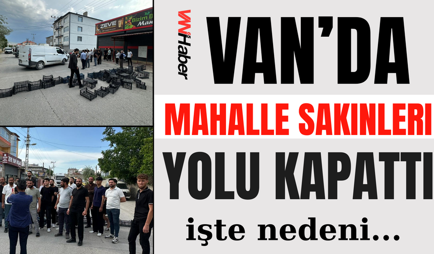 Van’da Mahalle Sakinleri, Yolu Kapattı! işte nedeni...