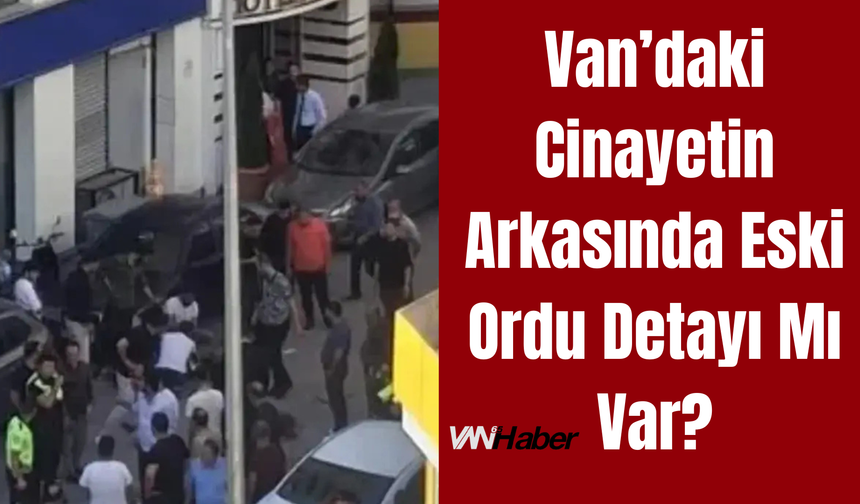 Van’daki Cinayetin Arkasında "Eski Ordu" Detayı mı Var?