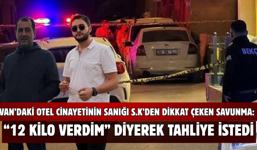 Van’da Otel Cinayeti Sanığı S.K’den Dikkat Çeken Savunma: “12 Kilo Verdim” Diyerek Tahliye İstedi
