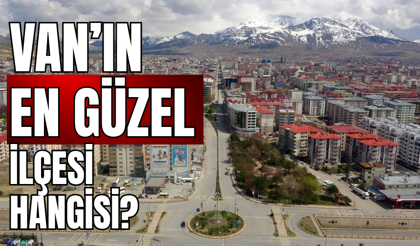 Van'ın En Güzel İlçesi Hangisi? İşte Öne Çıkan 4 Rota…