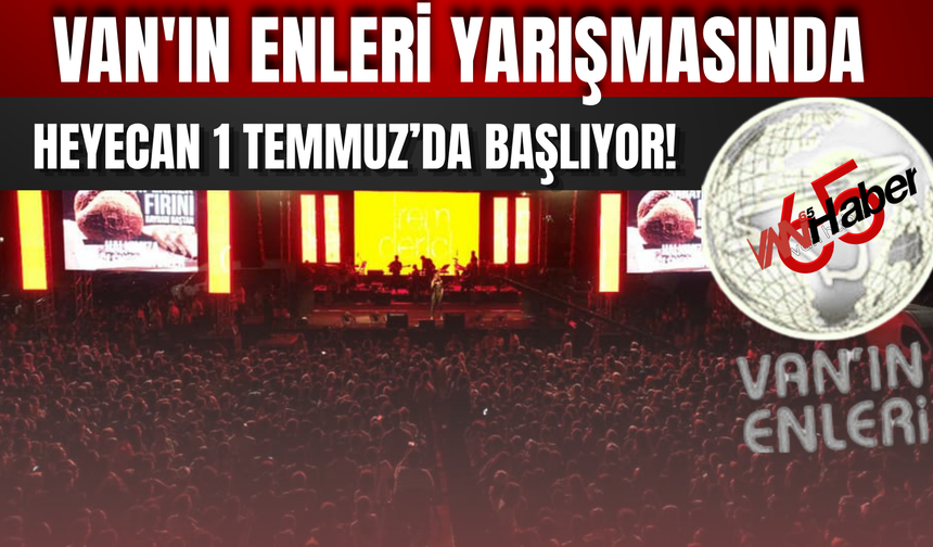 Van'ın Enleri Yarışmasında Heyecan 1 Temmuz'da Başlıyor!