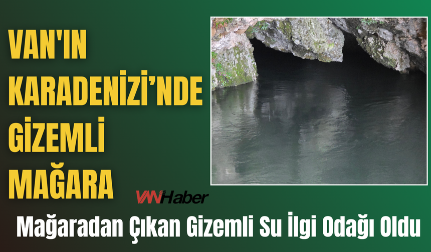 Van'ın Karadenizi'nde Gizemli Mağara: O Su İlgi Odağı Oldu!