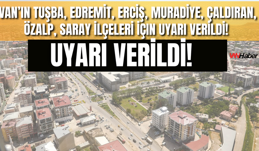 Van’ın Tuşba, Edremit, Erciş, Muradiye, Çaldıran, Özalp, Saray İlçeleri İçin Uyarı Verildi!