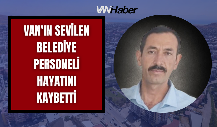 Van'ın Sevilen Belediye Personeli Hayatını Kaybetti