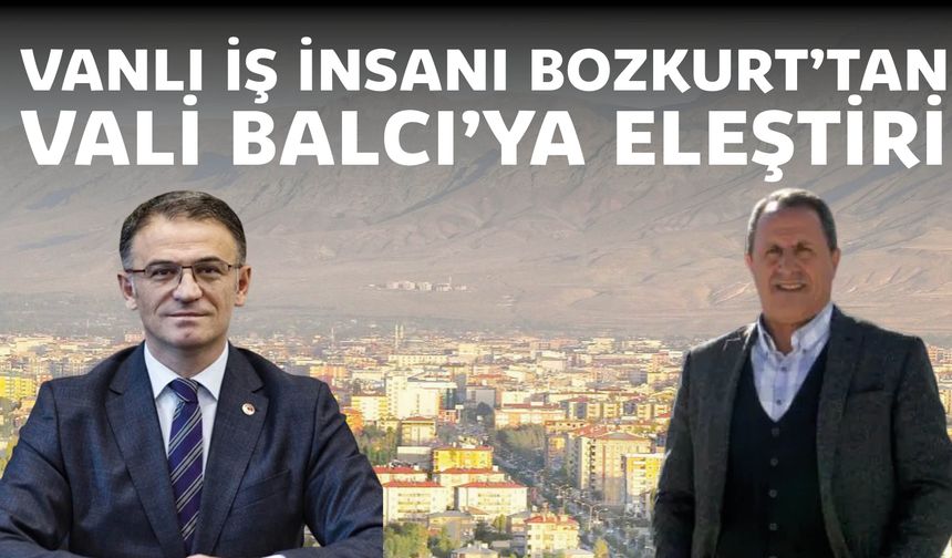 Vanlı İş İnsanı Bozkurt’tan Vali Balcı’ya Eleştiri