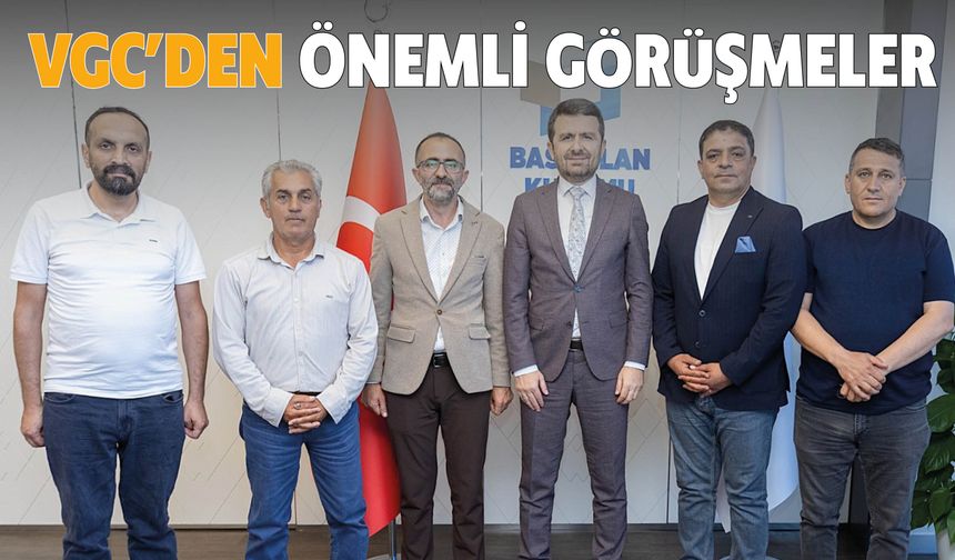 VGC’den Önemli Görüşmeler