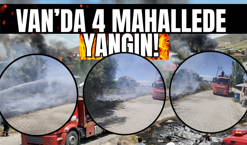 Van Erciş'te  Yeşilova, Örene, Çelebibağı ve Tekevler mahallelerinde  yangın!