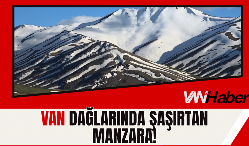Van Dağlarında Şaşırtan Manzara!