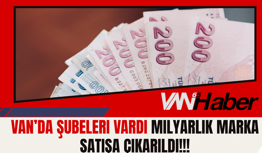 Van’da Şubeleri Bulunuyordu! Dev Marka 1 Milyar 950 Milyon TL’ye Satışa Çıkarıldı