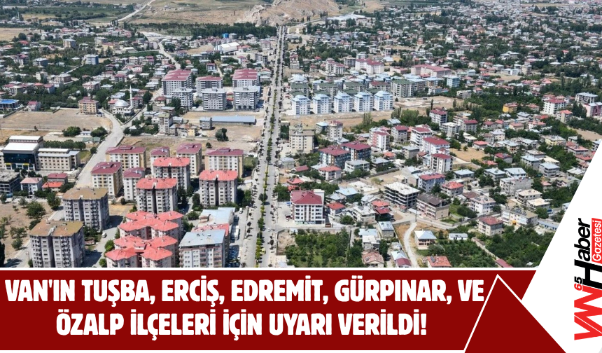 Van'ın Tuşba, Erciş, Edremit, Gürpınar, ve Özalp İlçeleri İçin Uyarı Verildi!