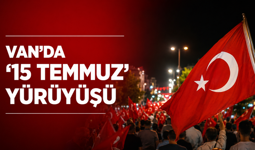 Van'da 15 Temmuz için demokrasi yürüyüşü düzenlendi