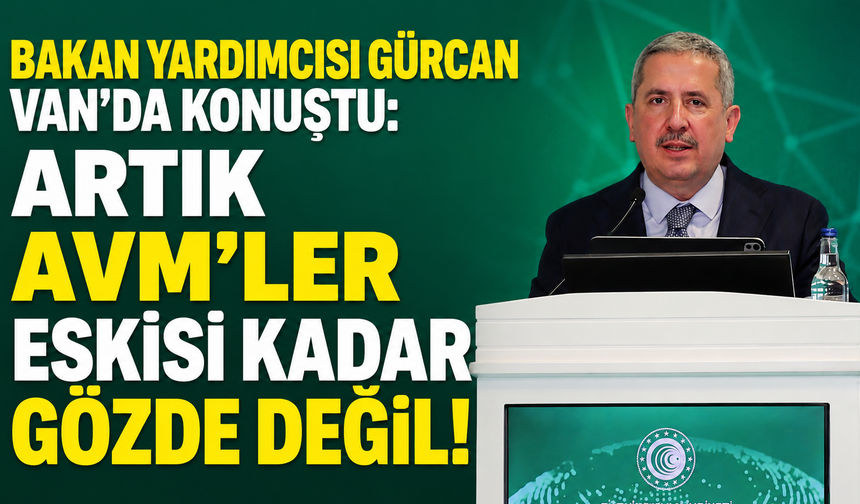 Bakan Yardımcısı Gürcan Van'da konuştu: Artık AVM'ler Eskisi Kadar Gözde Değil!