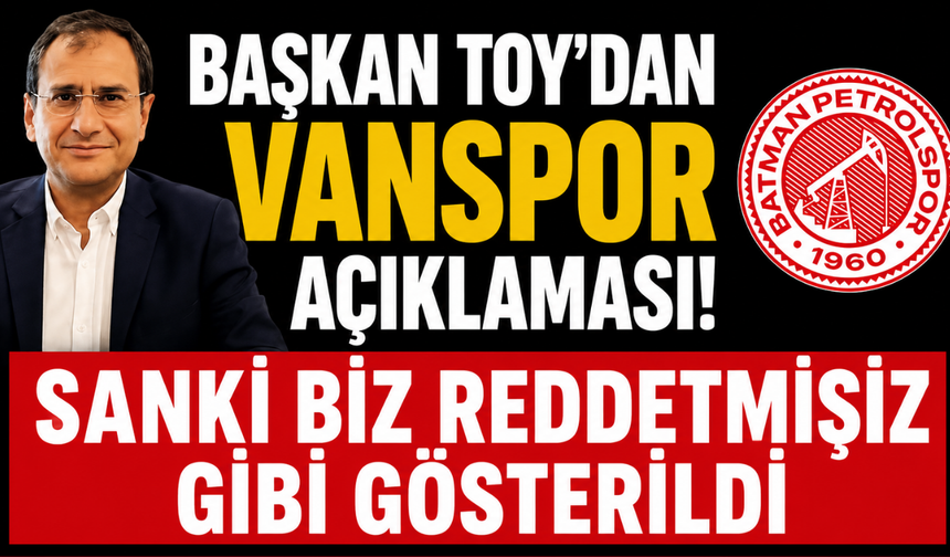 Batman Petrolspor Başkanı Toy’dan Vanspor Açıklaması: Sanki Biz Reddetmişiz Gibi Gösterildi