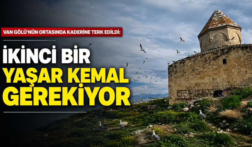 Van’a İkinci Bir Yaşar Kemal Gerekiyor! Çarpanak Adası Tarihiyle Sessizce Yok Oluyor