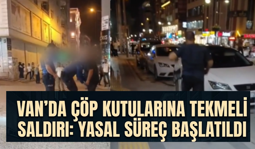 Van'da Çöp Kutularına Tekmeli Saldırı: Yasal Süreç Başlatıldı