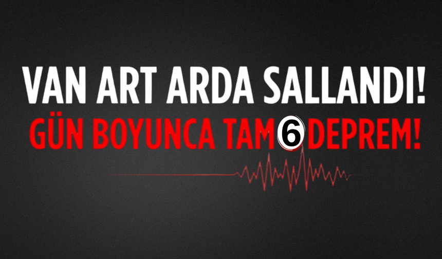 Van Art Arda Sallandı! Gün Boyunca 6 Deprem Meydana Geldi! 1 Temmuz 2026