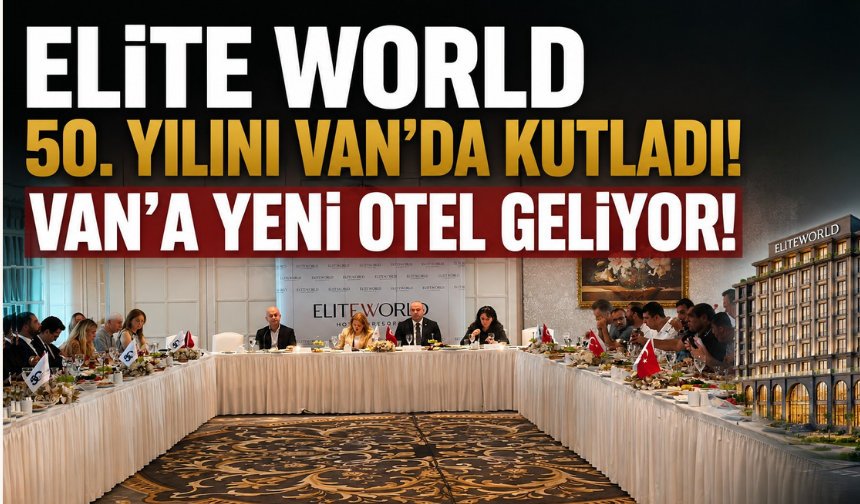 Elite World 50. yılını Van’da kutladı, 2030 hedefi 70 otel