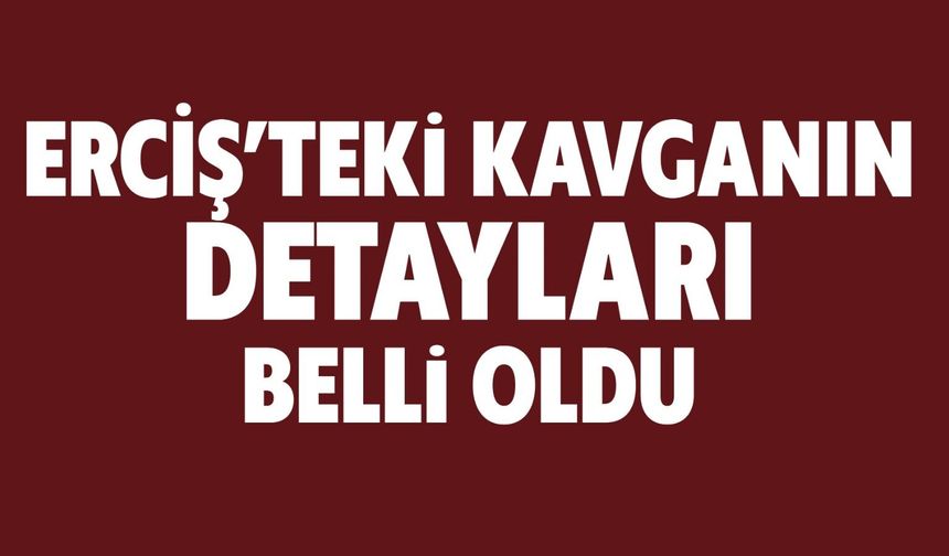 Erciş'teki Kavganın Detayları Belli Oldu!