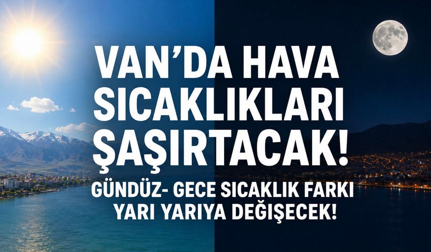 Van’da sıcaklıklar 30 dereceyi görecek, sıcaklıklar gece saatlerinde de yarı yarıya düşecek!