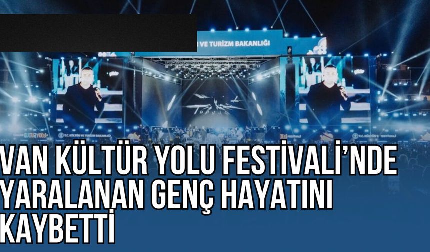 Van Kültür Yolu Festivali'nde Yaralanan Genç Hayatını Kaybetti