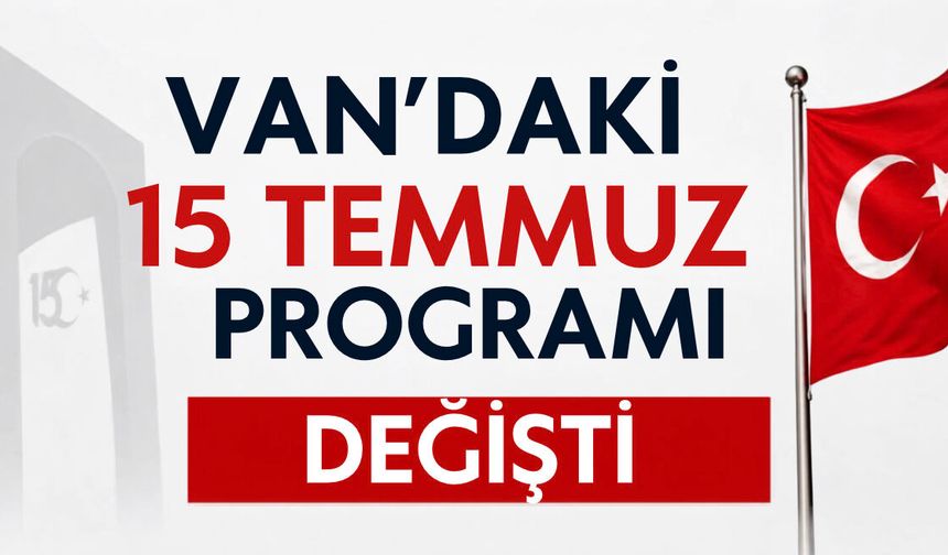 Van’daki 15 Temmuz Programı Değişti! İşte yeni detaylar…