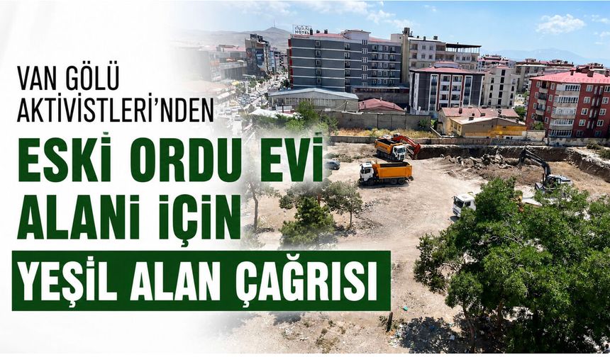 Van Gölü Aktivistleri'nden Eski Ordu Evi Alanı İçin Yeşil Alan Çağrısı