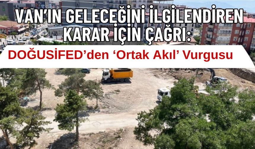 Van’ın Geleceğini İlgilendiren Karar İçin Çağrı: DOĞUSİFED’den ‘Ortak Akıl’ Vurgusu
