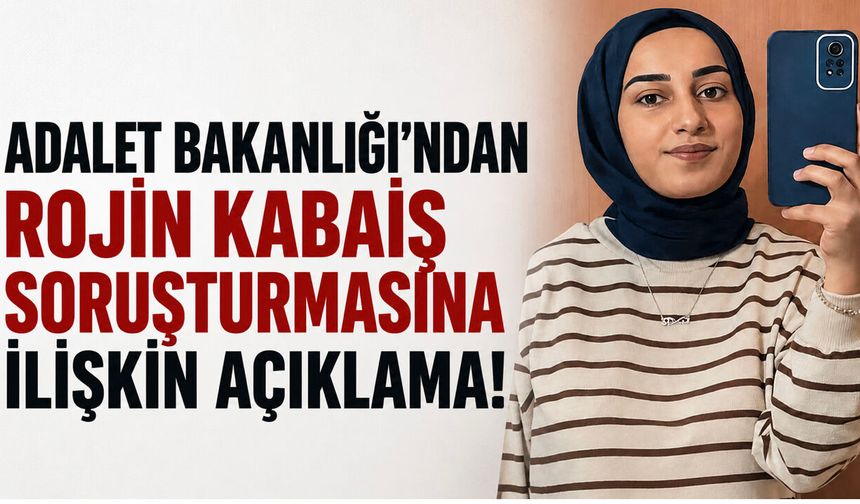 Adalet Bakanlığı'ndan Rojin Kabaiş Soruşturmasına İlişkin Açıklama: "DNA İncelemesi Yapılmadı" İddiası Doğru Değil!