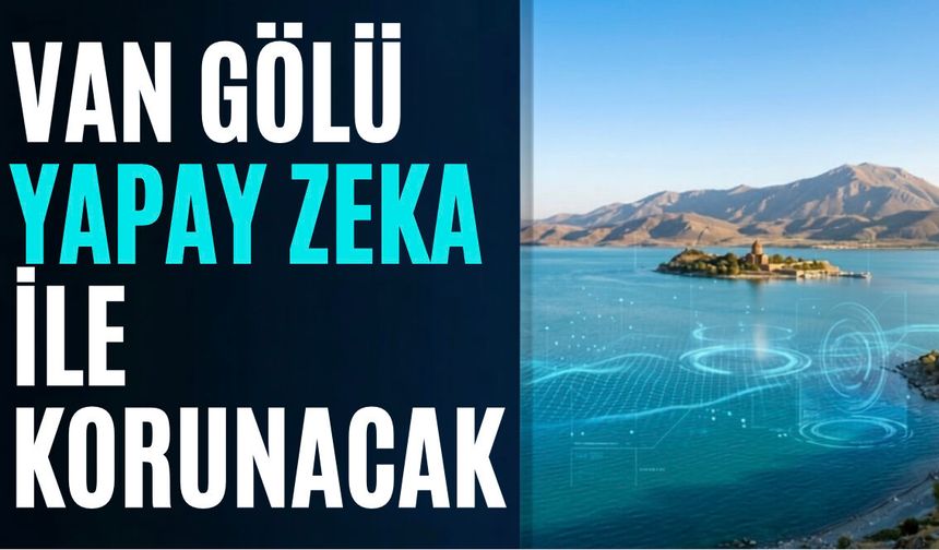 Van Gölü İçin Ezber Bozan Adım! Yapay Zekâ Kullanılacak
