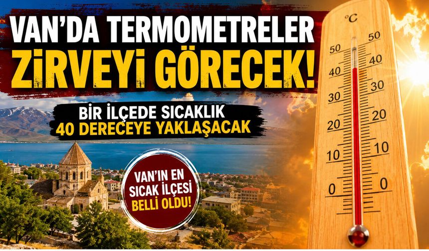 Van’da termometreler zirveyi görecek! Bir ilçede sıcaklıklar 40 dereceye yaklaşacak!