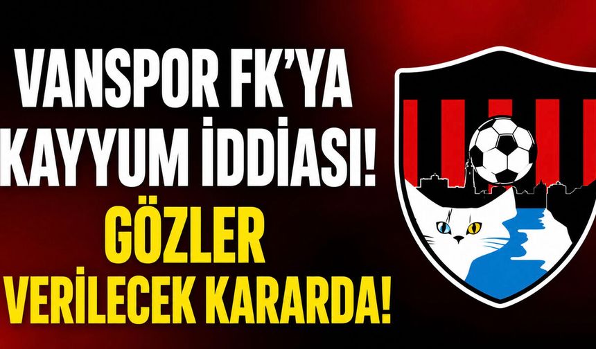 Vanspor FK'ya Kayyum İddiası! Gözler Hafta İçinde Verilecek Kararda