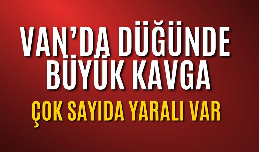 Van'da Düğünde Kavga: Çok Sayıda Yaralı