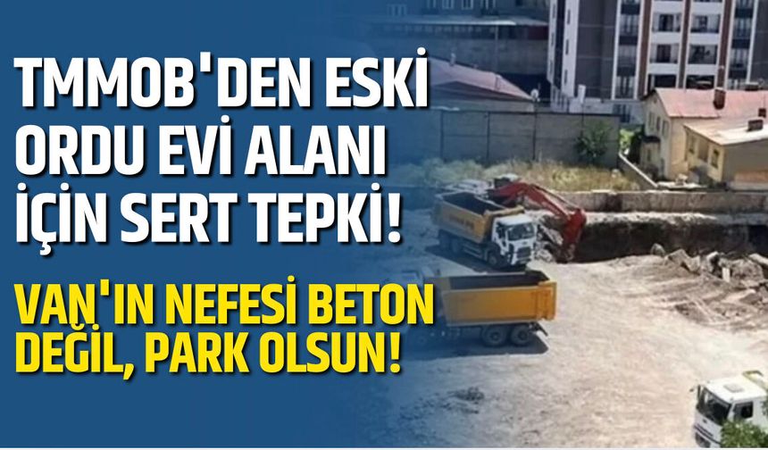 TMMOB'den Eski Ordu Evi Alanı İçin Sert Tepki! Van'ın Nefesi Beton Değil, Park Olsun!