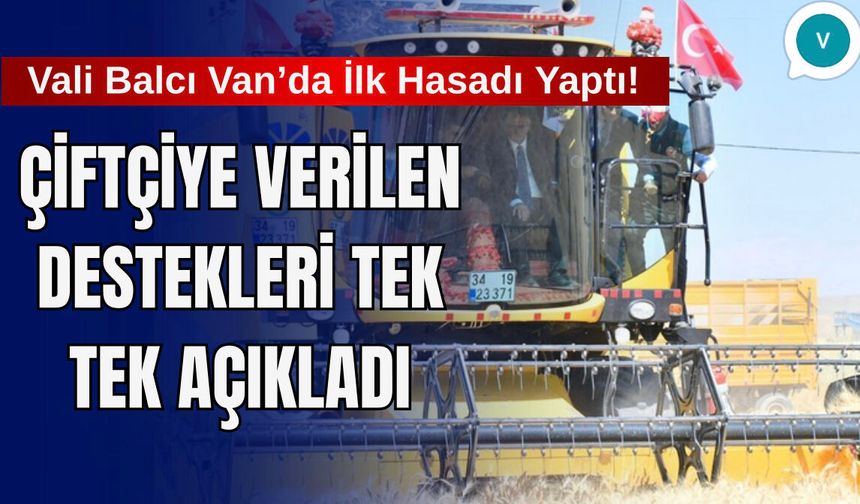 Vali Balcı Van’da İlk Hasadı Yaptı! Çiftçiye Verilen Destekleri Tek Tek Açıkladı