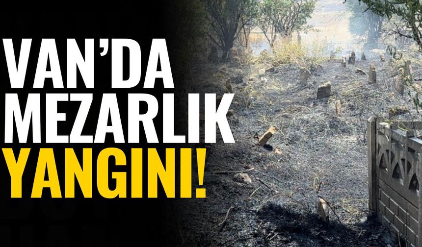 Van’da mezarlıkta yangın çıktı!