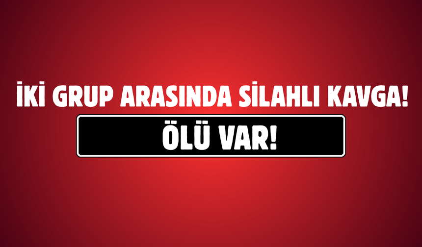 İki Grup Arasında Silahlı Kavga: Ölü Var!