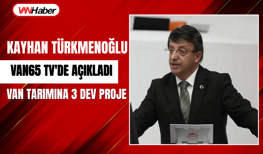 Kayhan Türkmenoğlu Van65 TV'de Açıkladı: Van Tarımına 3 Dev Proje!