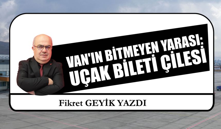 Van'ın Bitmeyen Yarası:  Uçak Bileti Çilesi