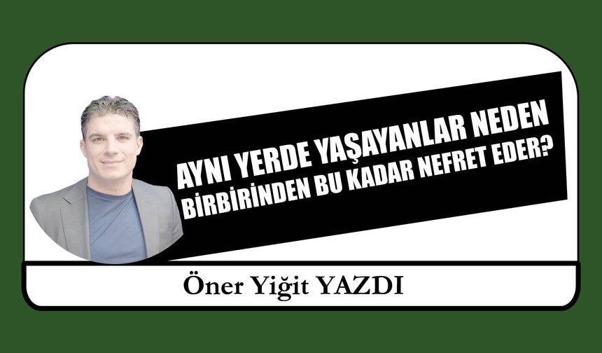 Aynı Yerde Yaşayanlar Neden  Birbirinden Bu Kadar Nefret Eder?