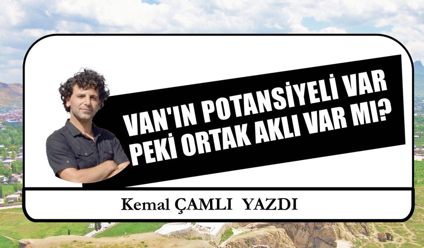 Van'ın Potansiyeli Var  Peki Ortak Aklı Var Mı?